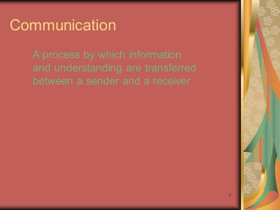 Communication A process by which information and understanding are transferred between a sender and a receiver.