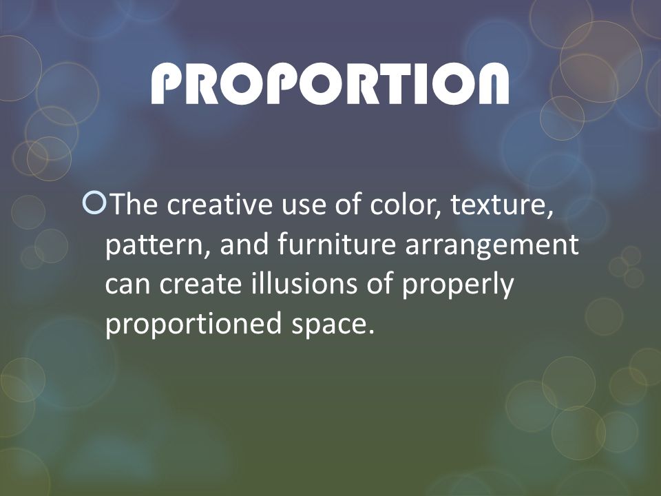 PROPORTION The creative use of color, texture, pattern, and furniture arrangement can create illusions of properly proportioned space.