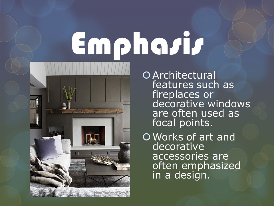 Emphasis Architectural features such as fireplaces or decorative windows are often used as focal points.