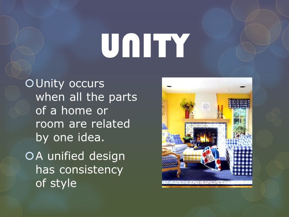 UNITY Unity occurs when all the parts of a home or room are related by one idea.