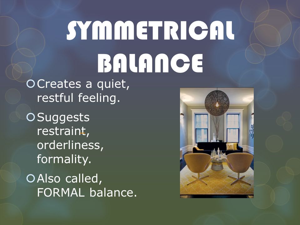 SYMMETRICAL BALANCE Creates a quiet, restful feeling.