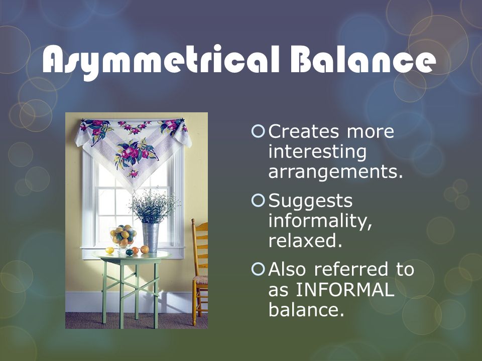 Asymmetrical Balance Creates more interesting arrangements.