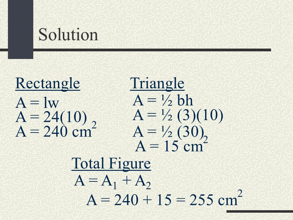 Solution Rectangle Triangle A = ½ bh A = lw A = ½ (3)(10) A = 24(10)