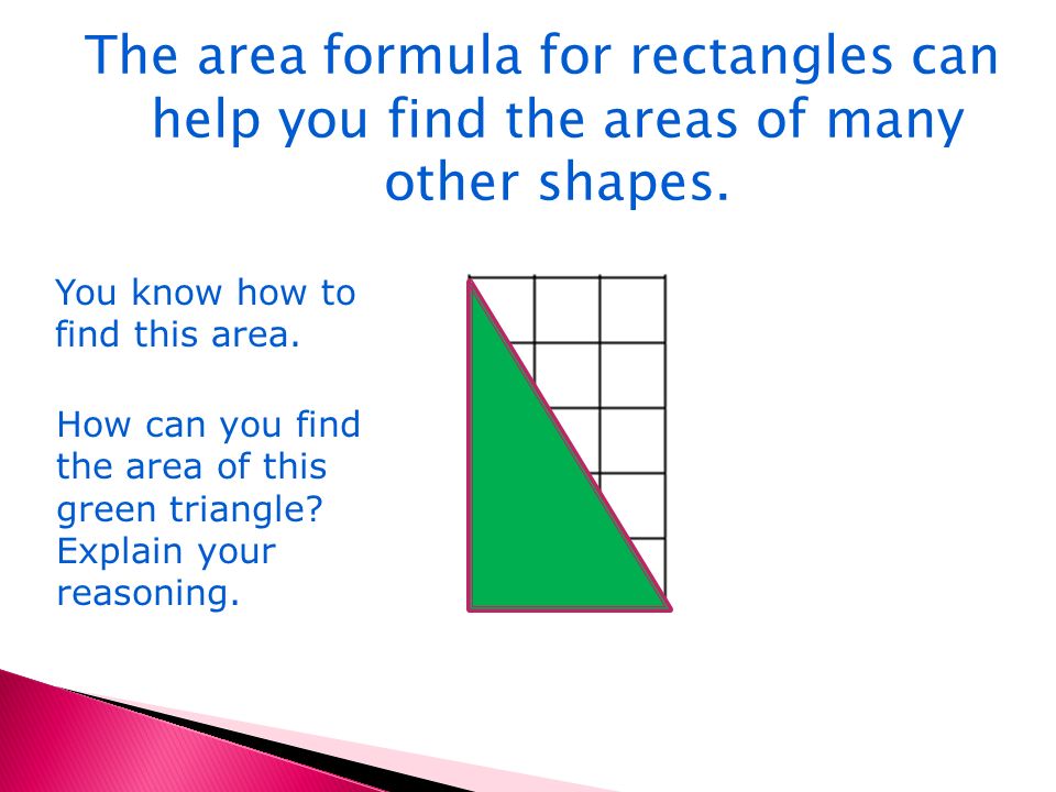 The area formula for rectangles can help you find the areas of many other shapes.