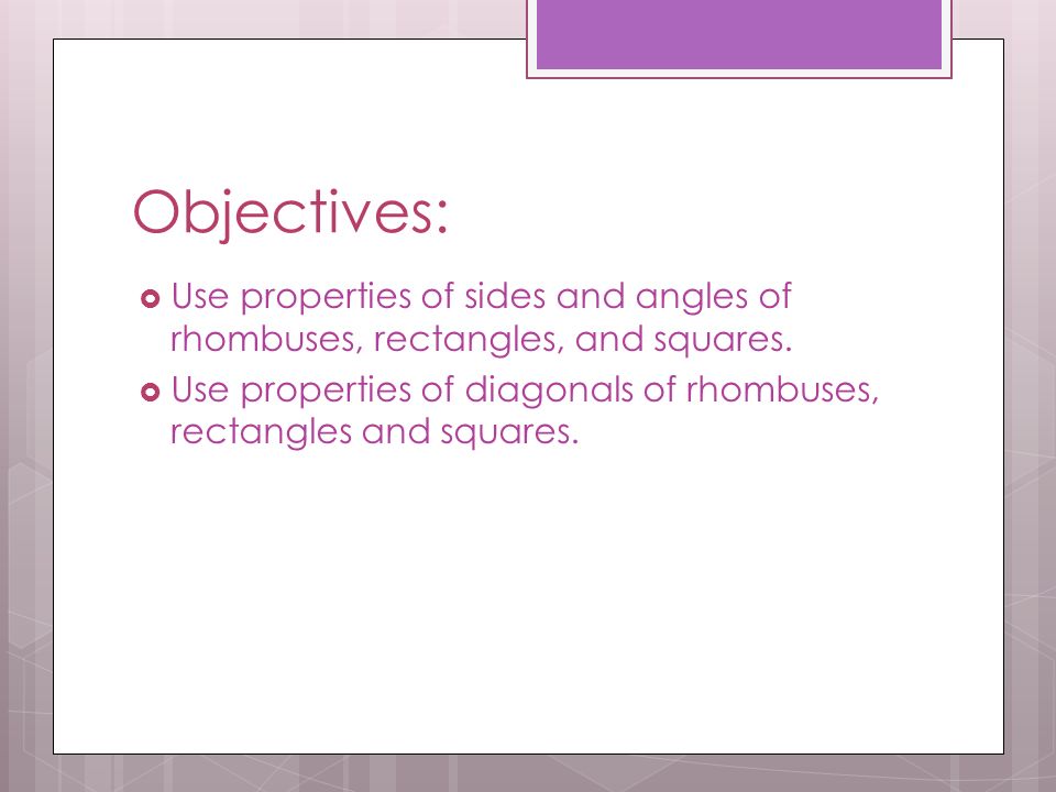 Objectives: Use properties of sides and angles of rhombuses, rectangles, and squares.