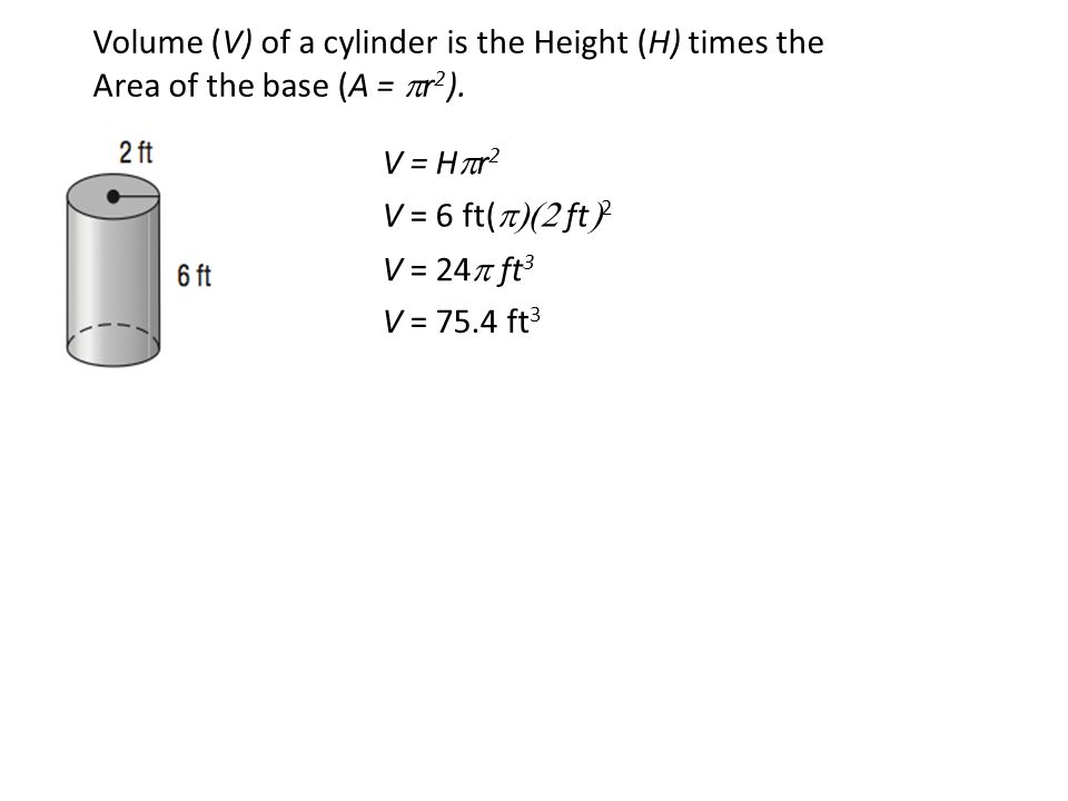 Volume (V) of a cylinder is the Height (H) times the Area of the base (A = pr2).