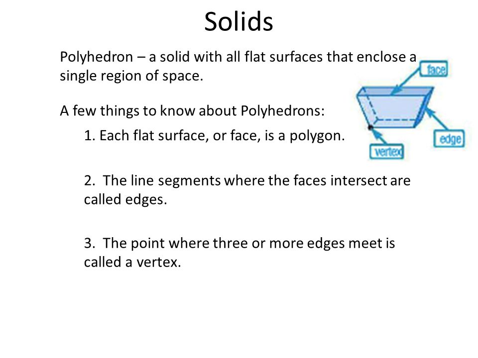 Solids Polyhedron – a solid with all flat surfaces that enclose a single region of space. A few things to know about Polyhedrons: