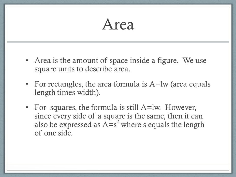 Area Area is the amount of space inside a figure. We use square units to describe area.
