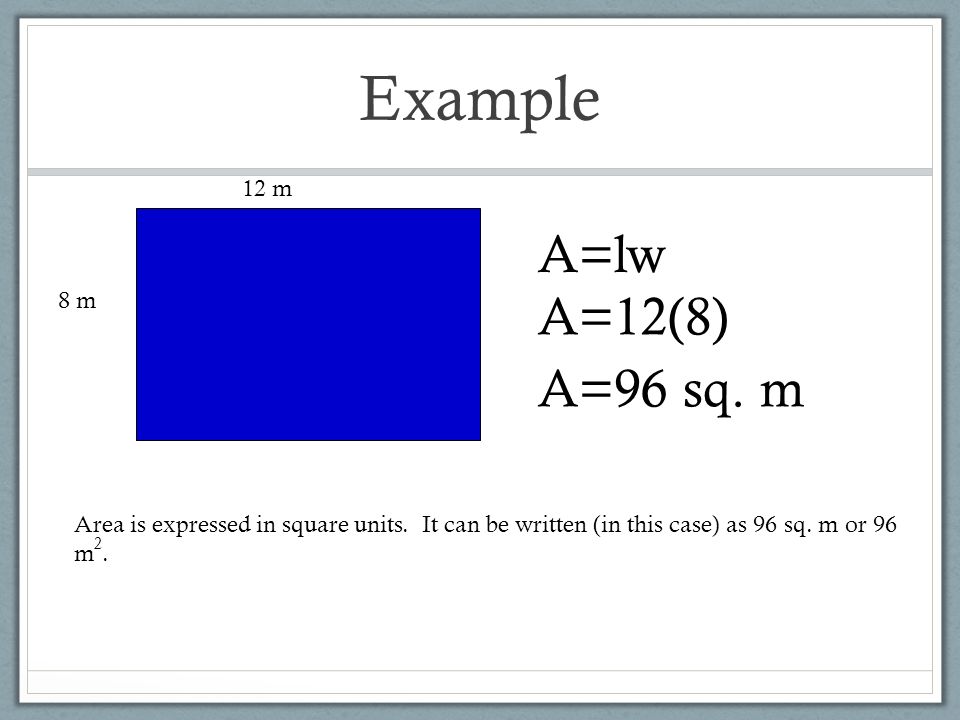 Example A=lw A=12(8) A=96 sq. m 12 m 8 m