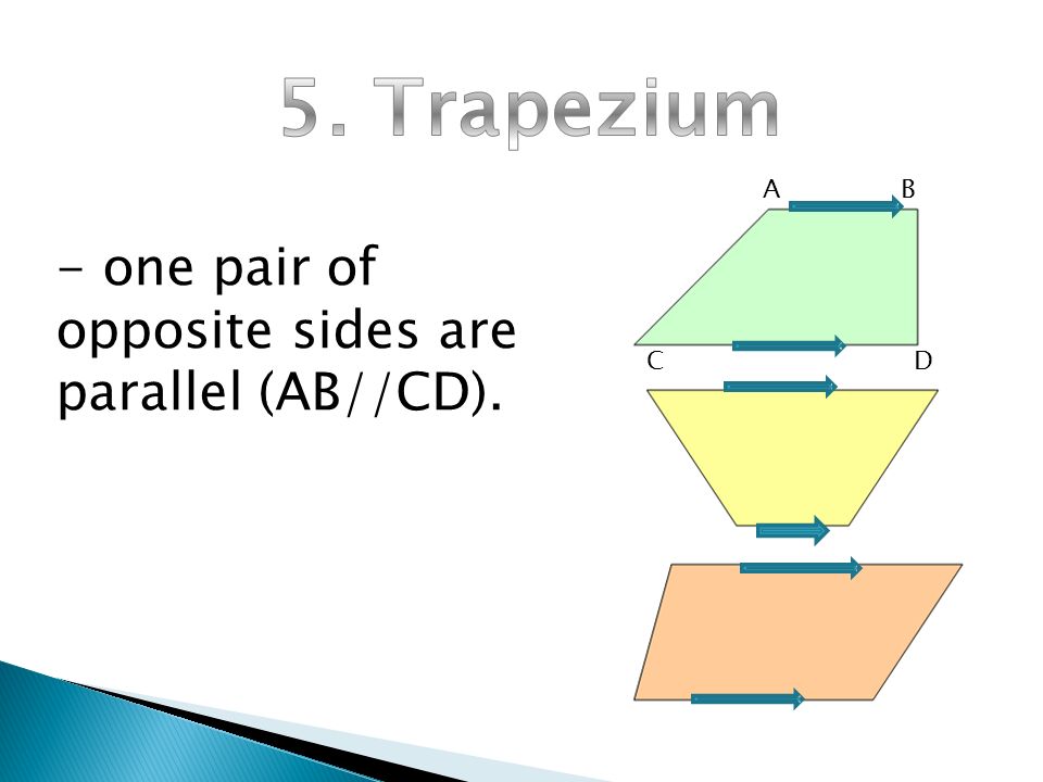 5. Trapezium - one pair of opposite sides are parallel (AB//CD). A B