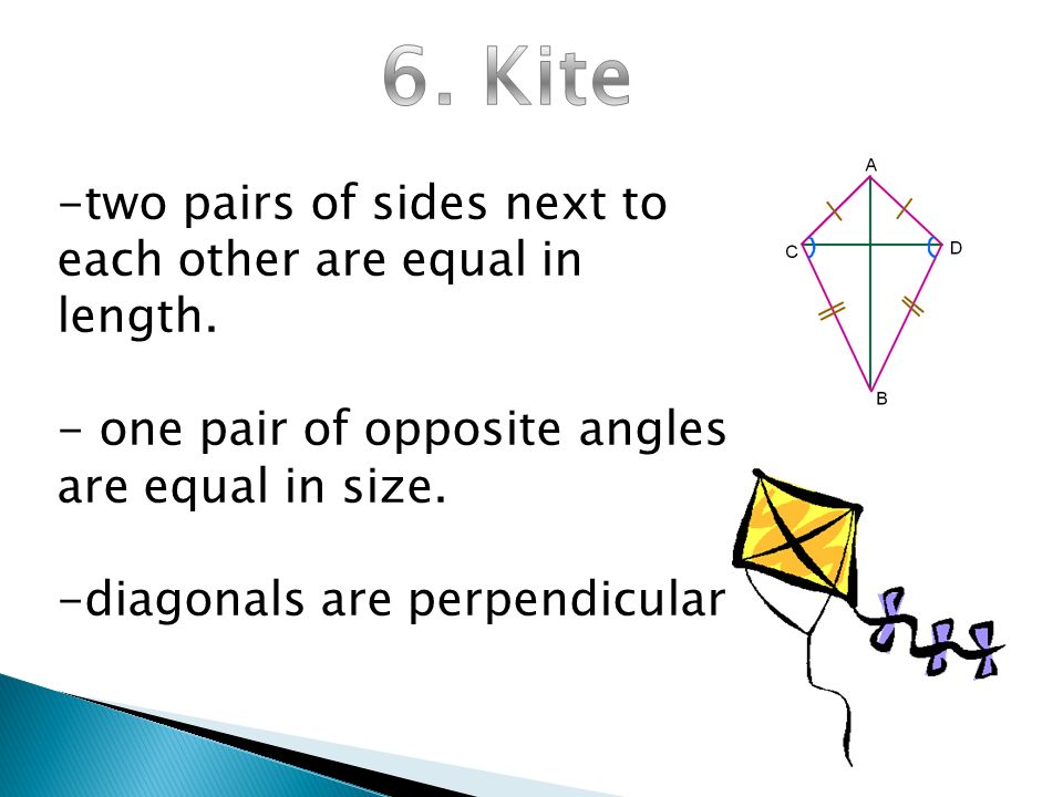 6. Kite two pairs of sides next to each other are equal in length.