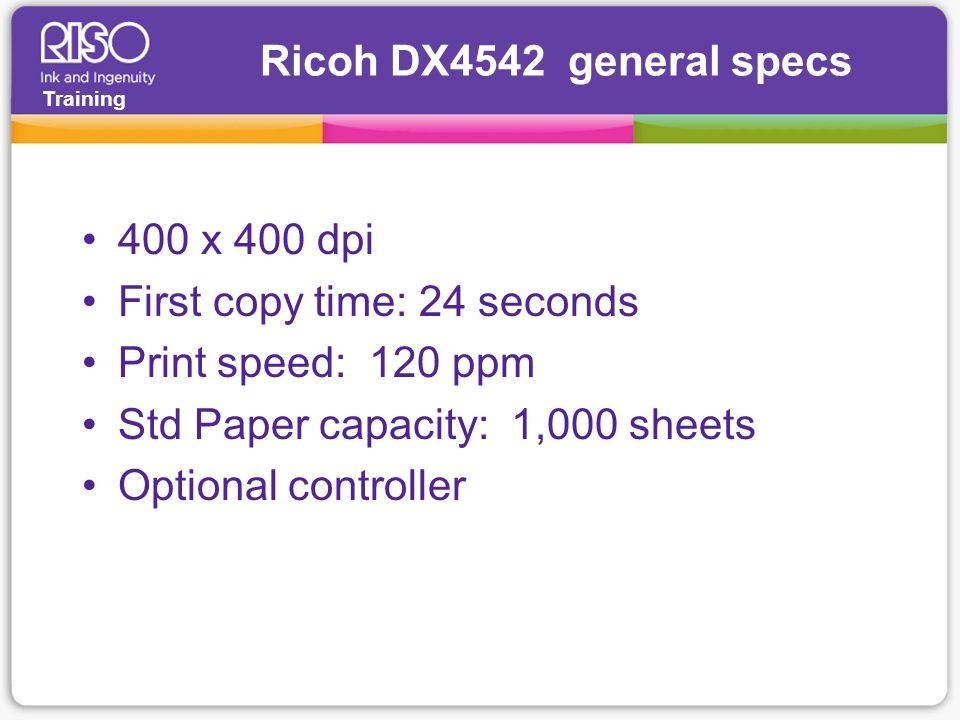 Ricoh DX4542 general specs 400 x 400 dpi. First copy time: 24 seconds. Print speed: 120 ppm. Std Paper capacity: 1,000 sheets.