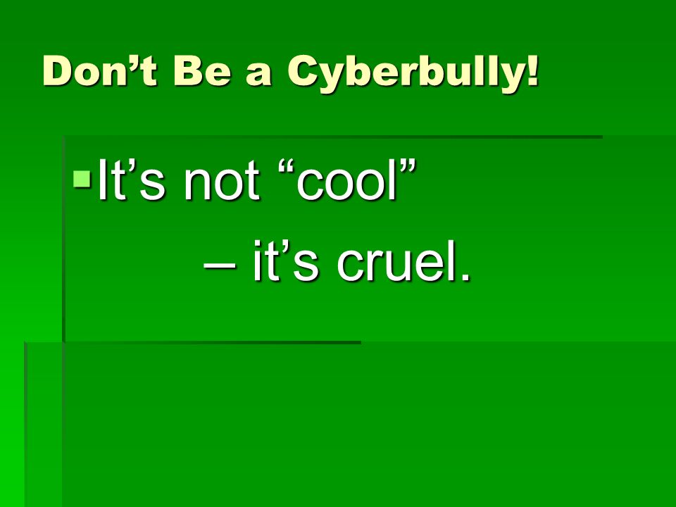 Don’t Be a Cyberbully! It’s not cool – it’s cruel.