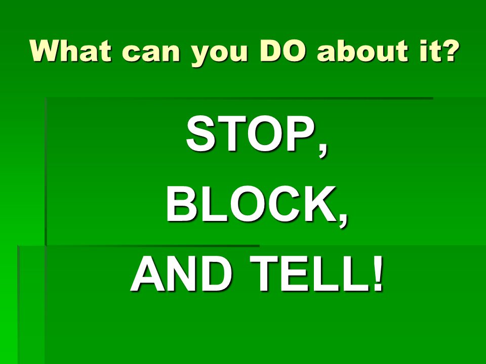 What can you DO about it STOP, BLOCK, AND TELL!