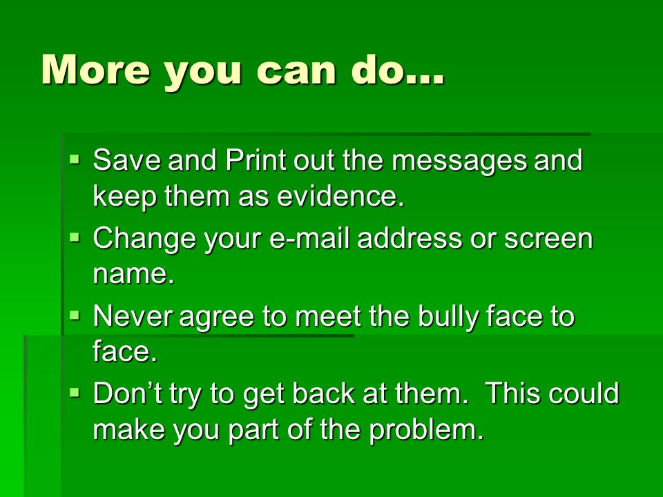 More you can do… Save and Print out the messages and keep them as evidence. Change your  address or screen name.