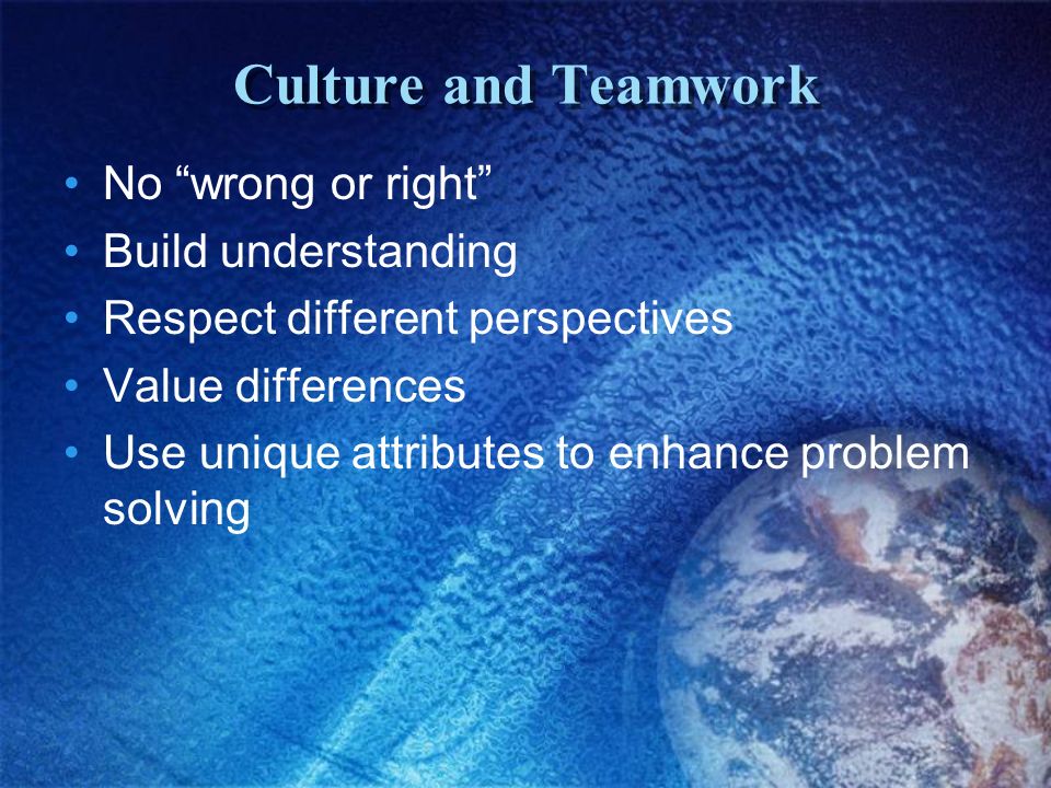 Culture and Teamwork No wrong or right Build understanding