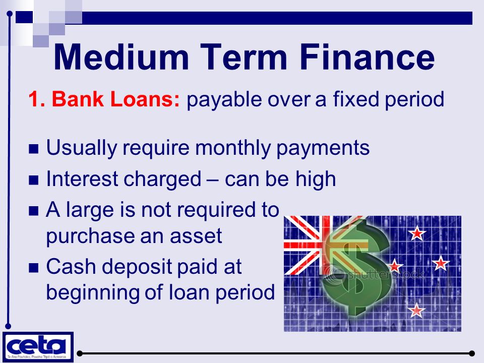 Medium Term Finance 1. Bank Loans: payable over a fixed period