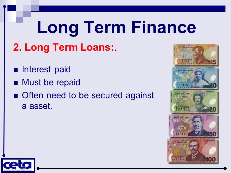 Long Term Finance 2. Long Term Loans:. Interest paid Must be repaid