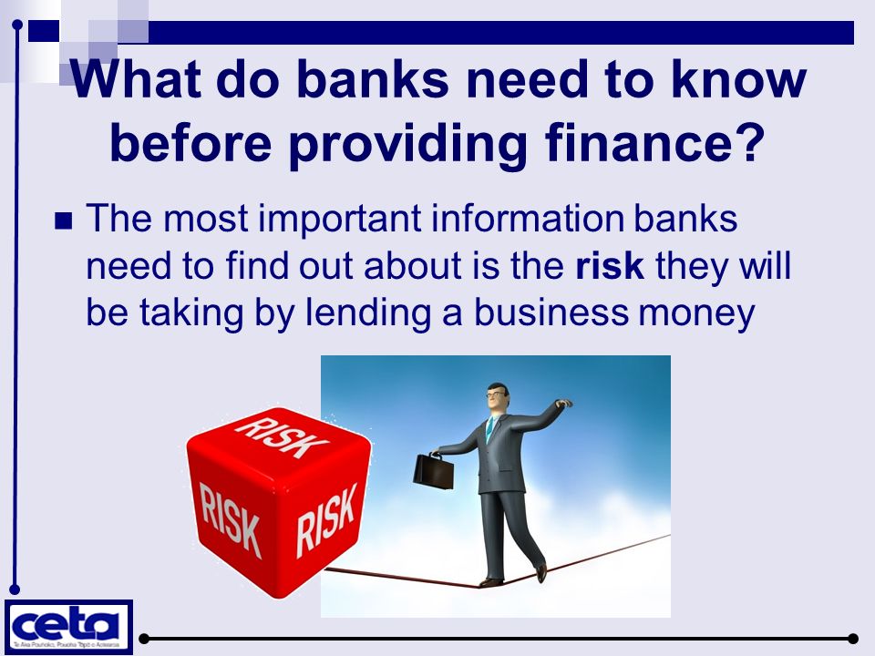 What do banks need to know before providing finance