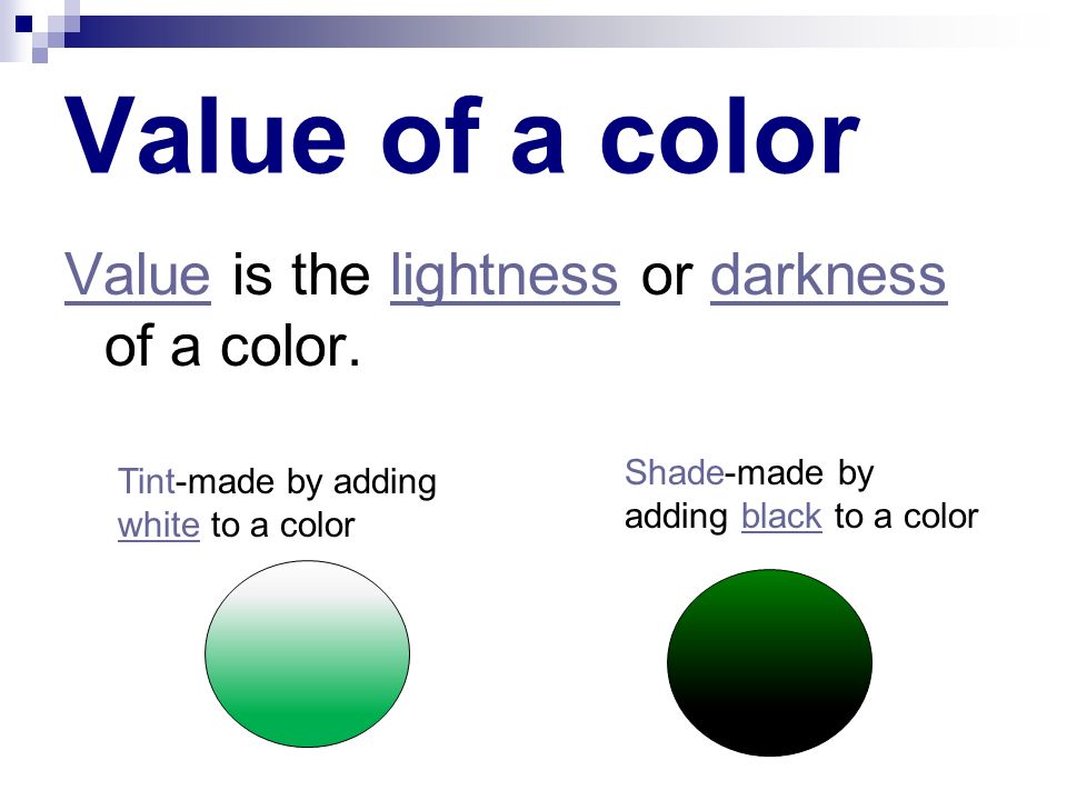 Value of a color Value is the lightness or darkness of a color.