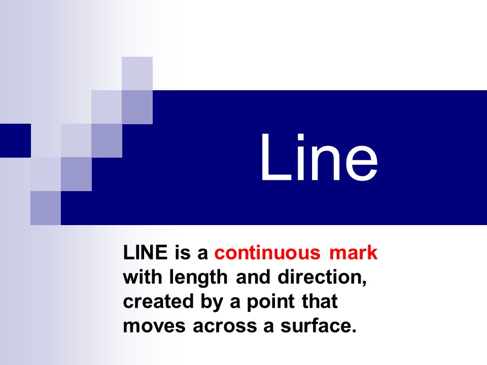 Line LINE is a continuous mark with length and direction, created by a point that moves across a surface.