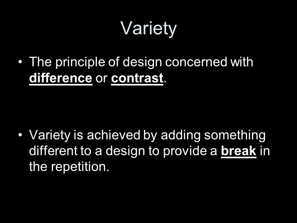 Variety The principle of design concerned with difference or contrast.