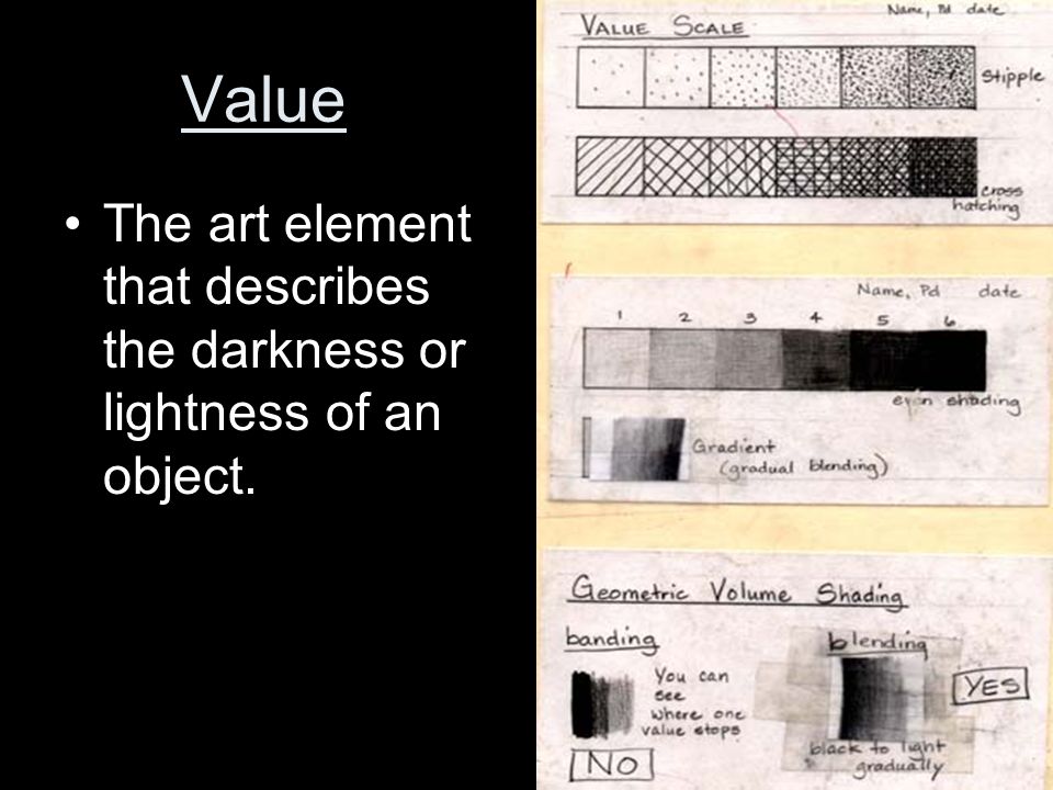 Value The art element that describes the darkness or lightness of an object.