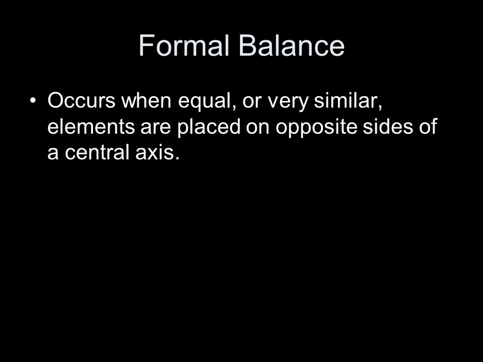Formal Balance Occurs when equal, or very similar, elements are placed on opposite sides of a central axis.