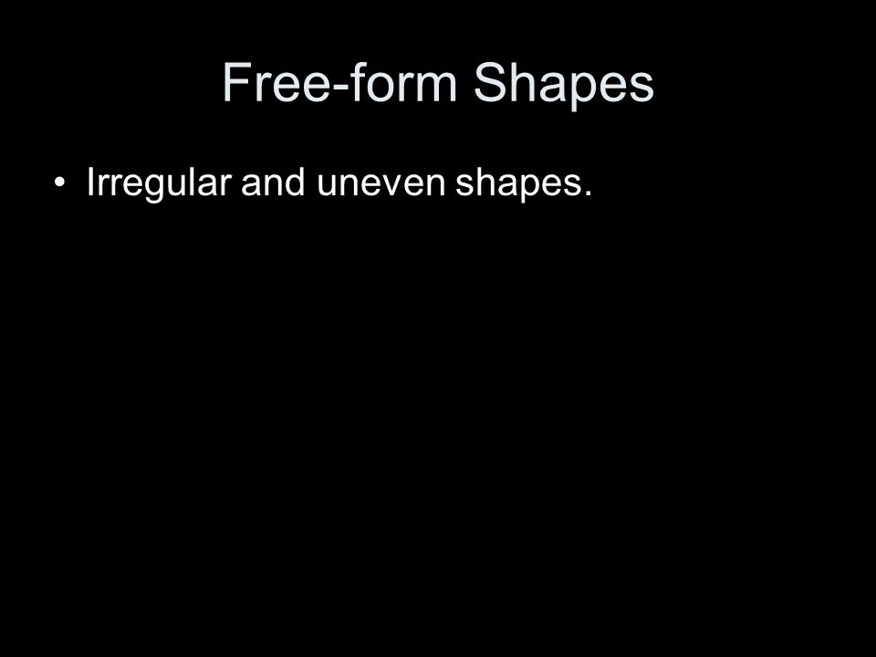 Free-form Shapes Irregular and uneven shapes.