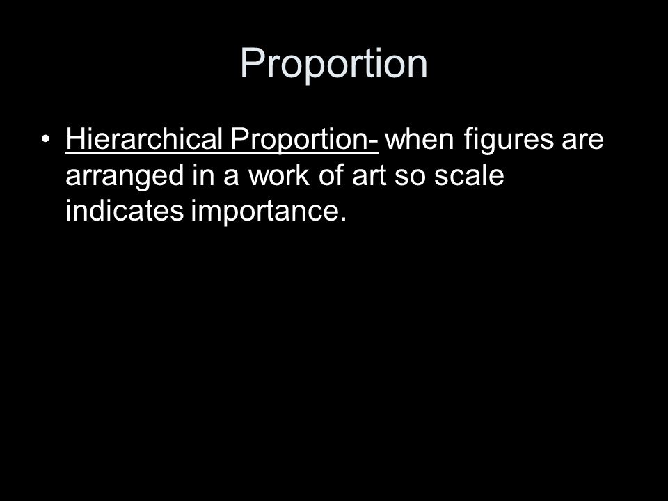 Proportion Hierarchical Proportion- when figures are arranged in a work of art so scale indicates importance.