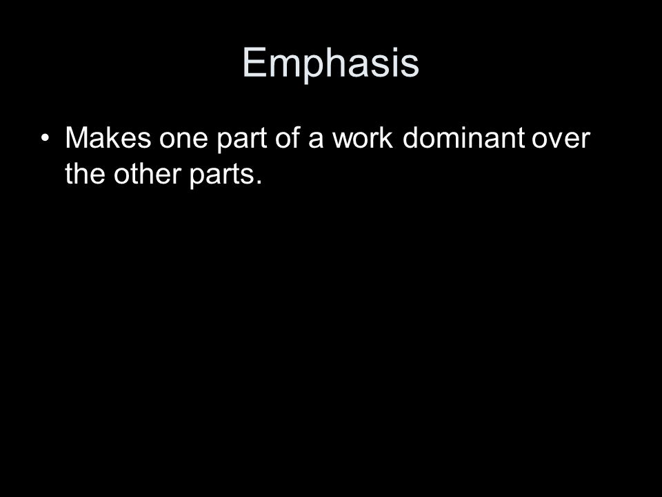 Emphasis Makes one part of a work dominant over the other parts.