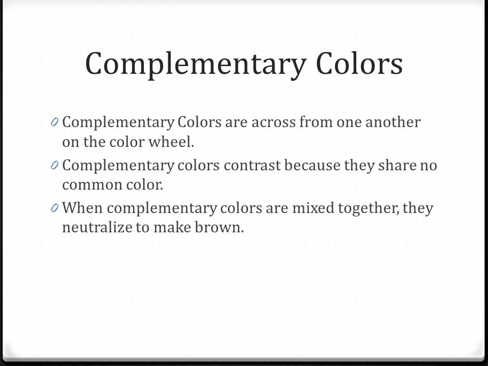 Complementary Colors Complementary Colors are across from one another on the color wheel.