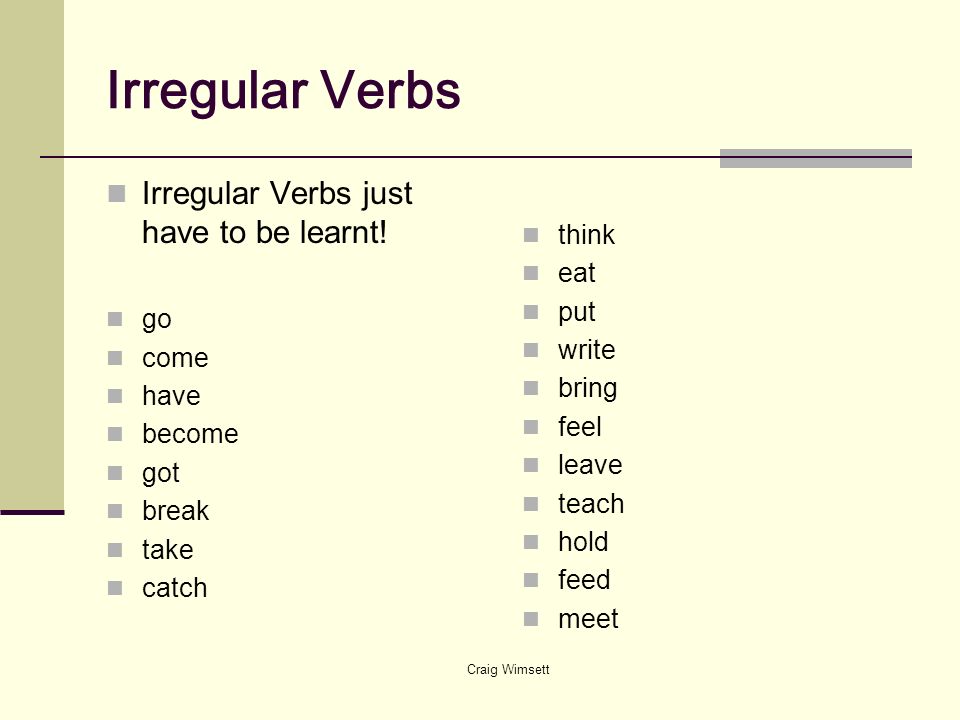 Irregular Verbs Irregular Verbs just have to be learnt! think eat put