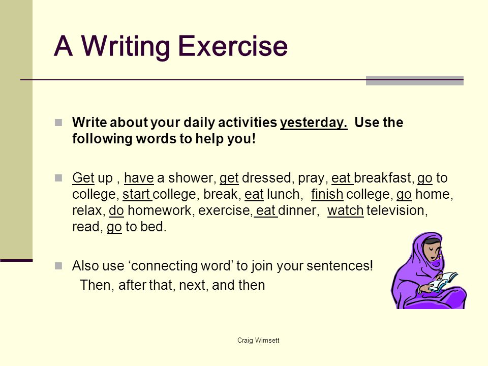 A Writing Exercise Write about your daily activities yesterday. Use the following words to help you!