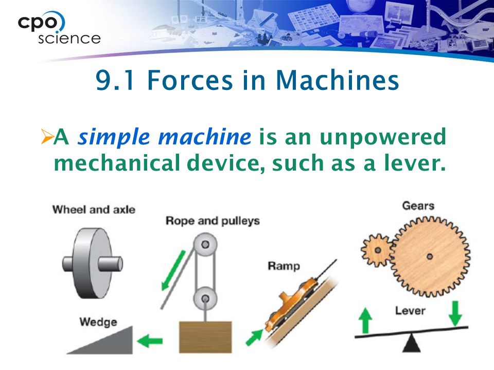 9.1 Forces in Machines A simple machine is an unpowered mechanical device, such as a lever.