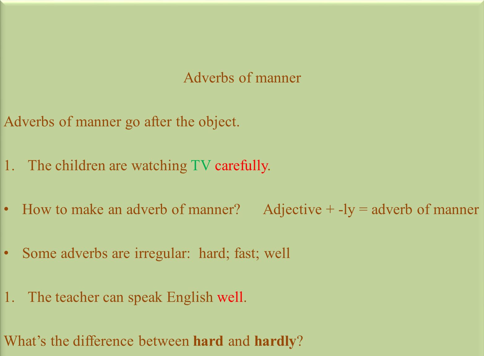 Adverbs of manner Adverbs of manner go after the object. The children are watching TV carefully.