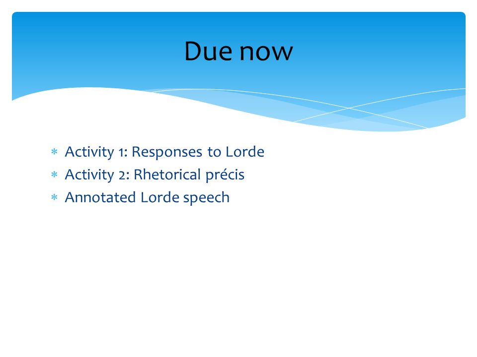 Due now Activity 1: Responses to Lorde Activity 2: Rhetorical précis