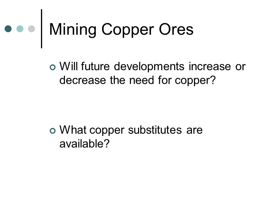 Mining Copper Ores Will future developments increase or decrease the need for copper.
