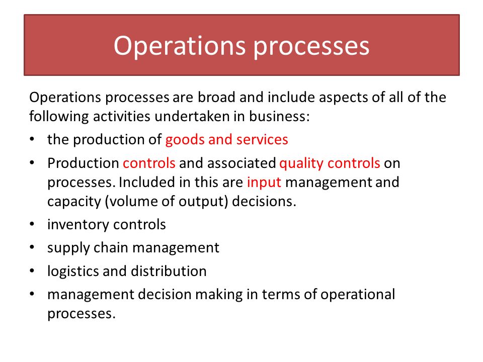 Operations processes Operations processes are broad and include aspects of all of the following activities undertaken in business: