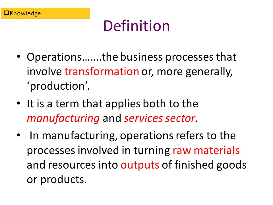 Knowledge Definition. Operations…….the business processes that involve transformation or, more generally, ‘production’.