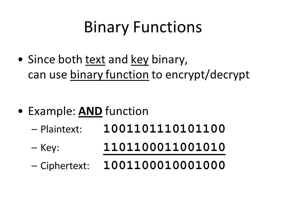 Binary Functions Since both text and key binary, can use binary function to encrypt/decrypt. Example: AND function.
