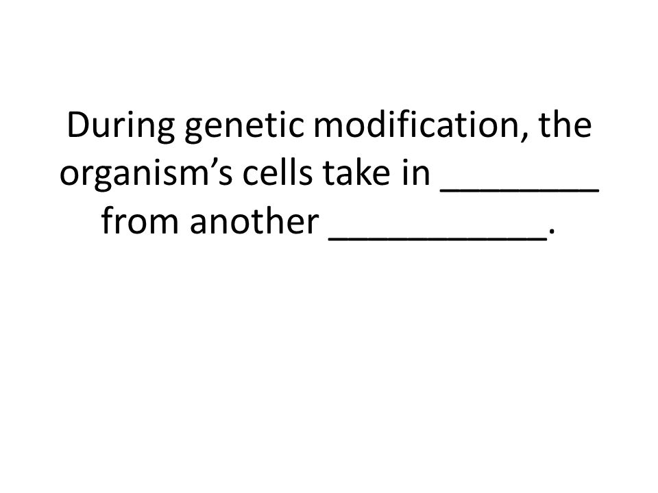During genetic modification, the organism’s cells take in ________ from another ___________.