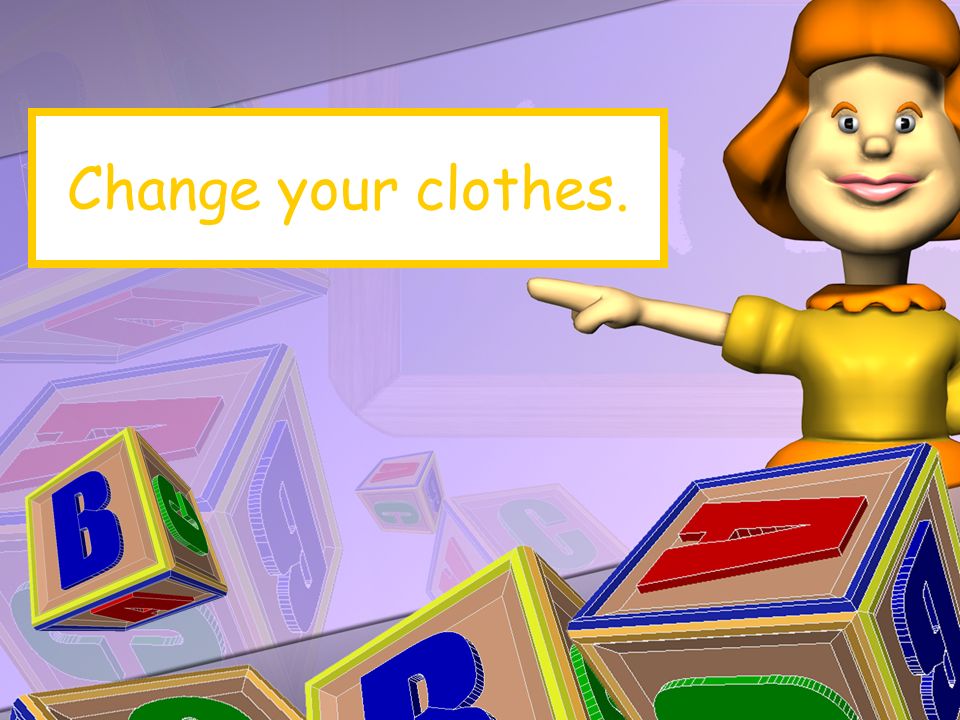 Change your clothes.