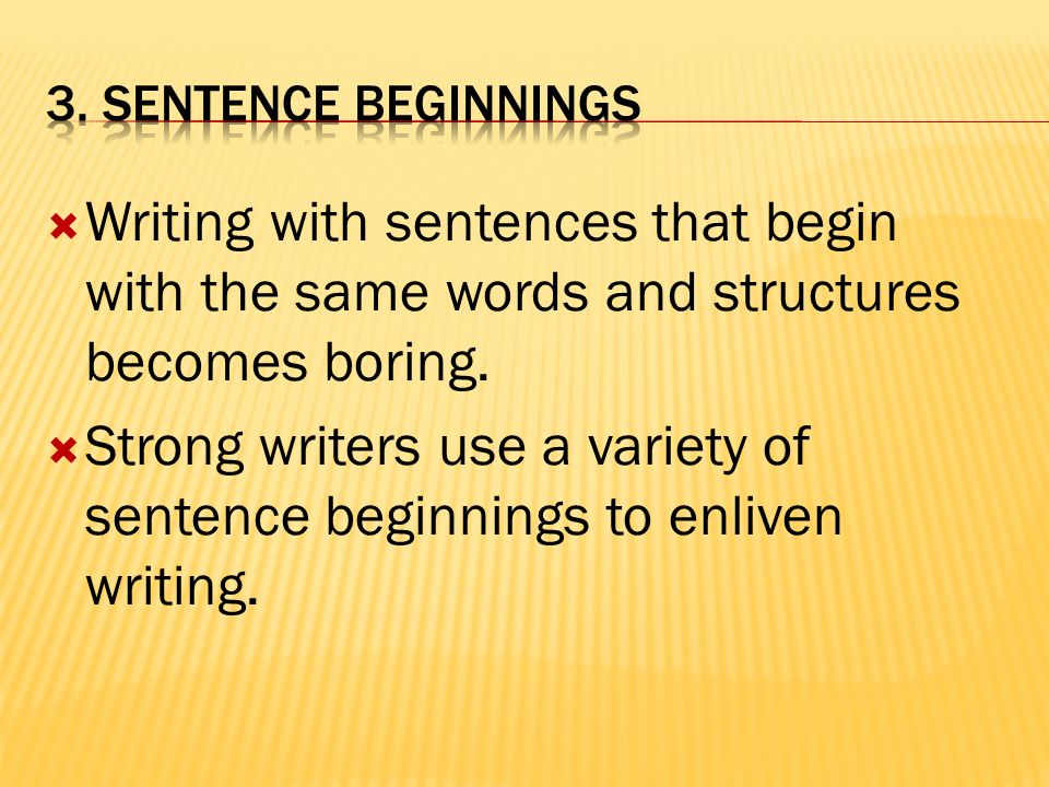 3. Sentence beginnings Writing with sentences that begin with the same words and structures becomes boring.