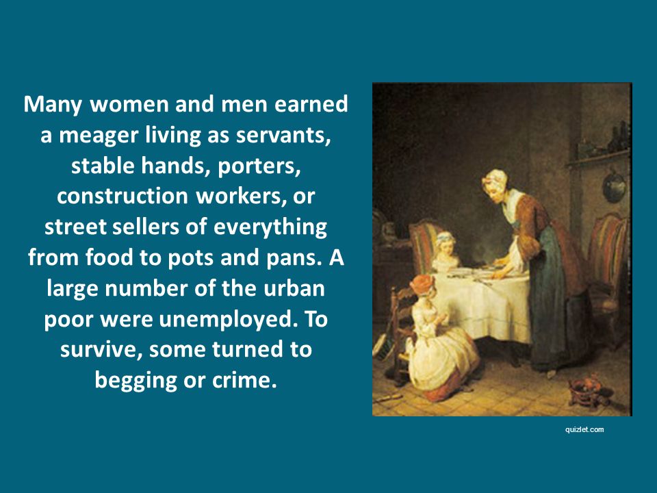 Many women and men earned a meager living as servants, stable hands, porters, construction workers, or street sellers of everything from food to pots and pans. A large number of the urban poor were unemployed. To survive, some turned to begging or crime.