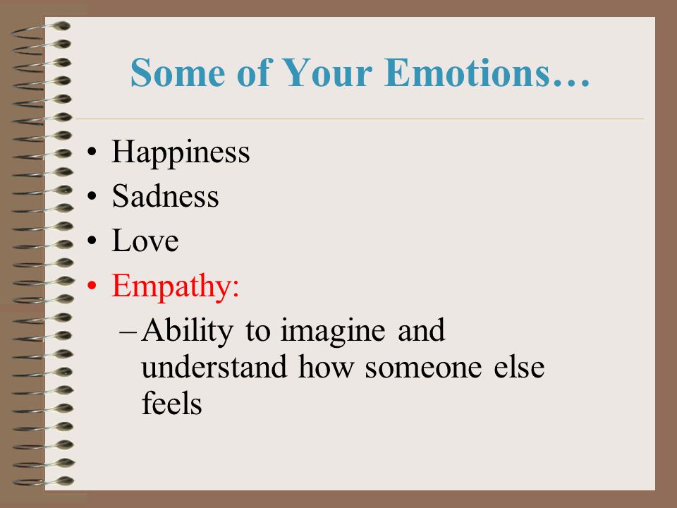 Some of Your Emotions… Happiness Sadness Love Empathy: