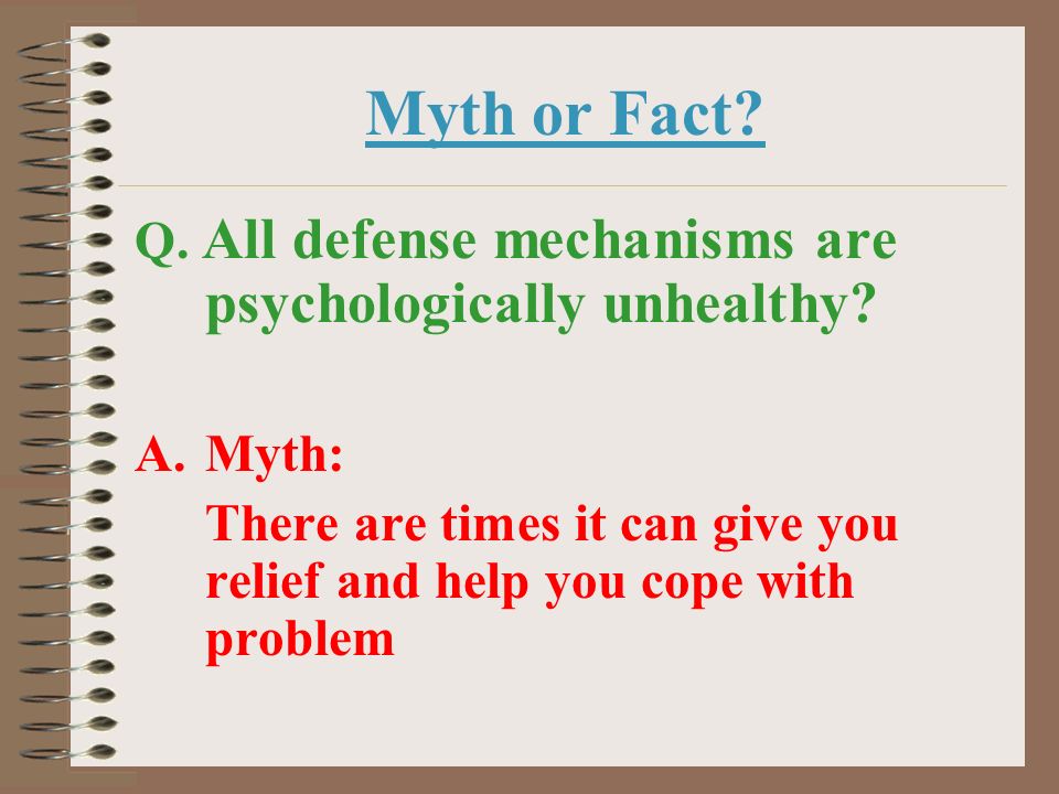 Myth or Fact Q. All defense mechanisms are psychologically unhealthy