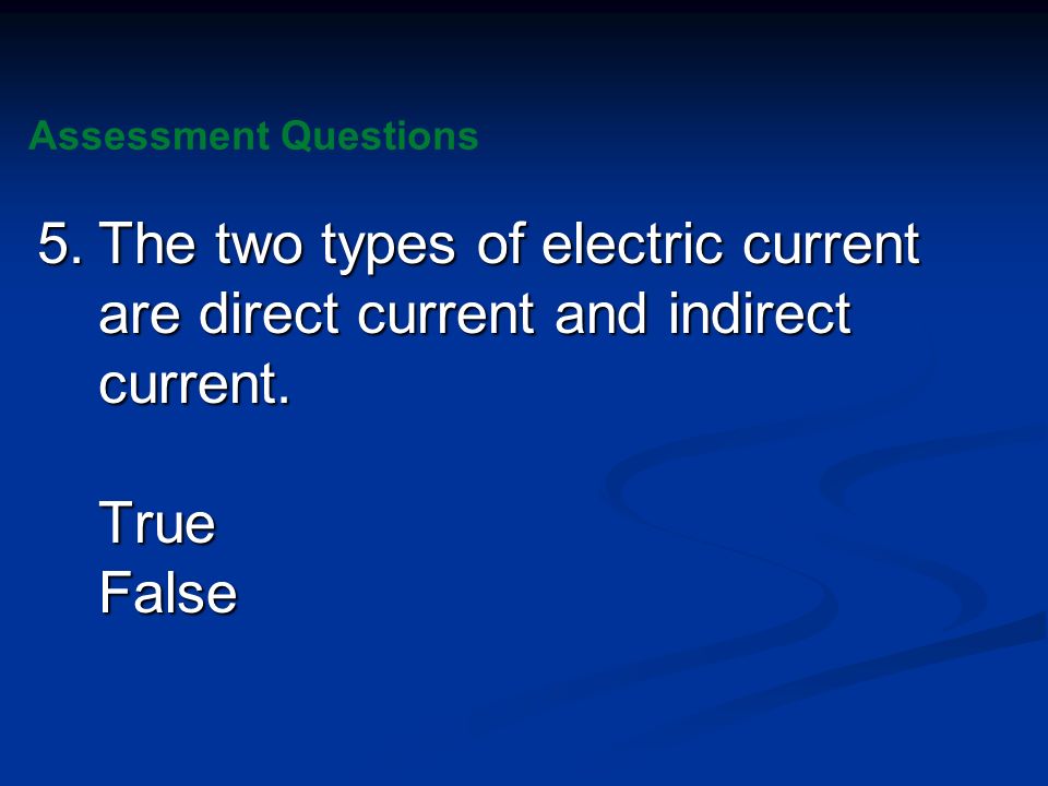 Assessment Questions 5. The two types of electric current are direct current and indirect current.