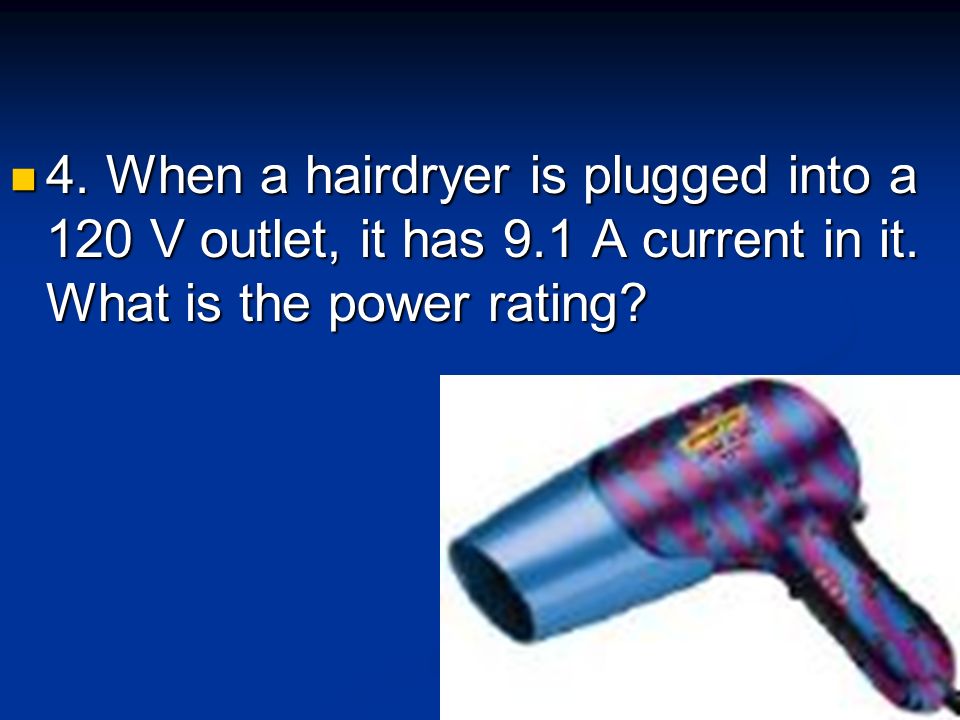 4. When a hairdryer is plugged into a 120 V outlet, it has 9