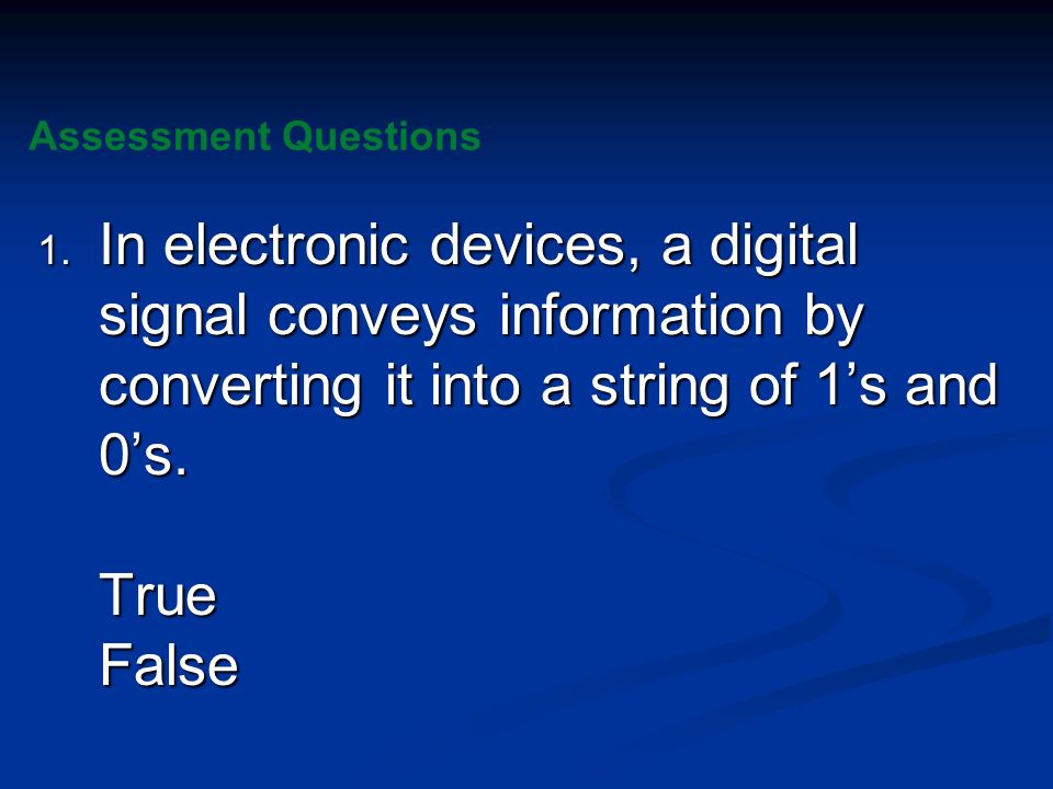 Assessment Questions In electronic devices, a digital signal conveys information by converting it into a string of 1’s and 0’s.